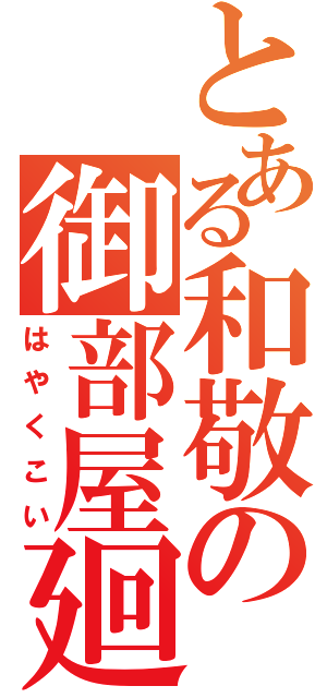 とある和敬の御部屋廻（はやくこい）