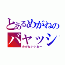 とあるめがねのバヤッシー（めがねいいねー）