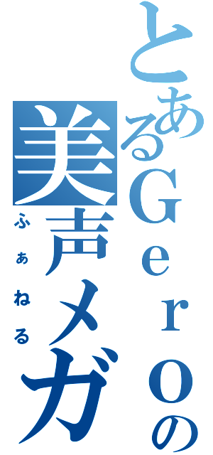 とあるＧｅｒｏの美声メガネ（ふぁねる）