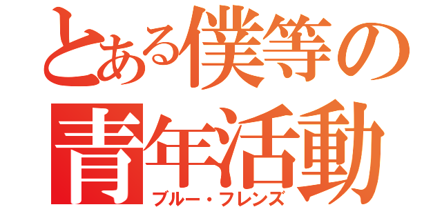 とある僕等の青年活動（ブルー・フレンズ）