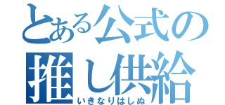 とある公式の推し供給（いきなりはしぬ）