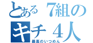 とある７組のキチ４人組（最高のいつめん）