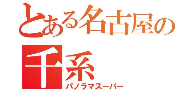 とある名古屋の千系（パノラマスーパー）