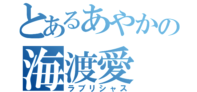 とあるあやかの海渡愛（ラブリシャス）