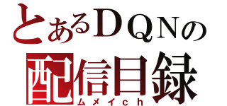 とあるＤＱＮの配信目録（ムメイｃｈ）