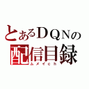 とあるＤＱＮの配信目録（ムメイｃｈ）