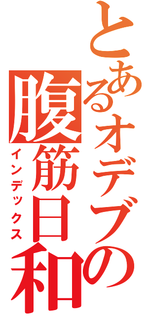 とあるオデブの腹筋日和（インデックス）