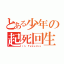 とある少年の起死回生（ｉｎ Ｆｕｋｕｏｋａ）