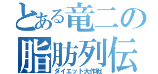 とある竜二の脂肪列伝（ダイエット大作戦）