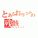 とあるおりひめ１号の残骸（レムナント）