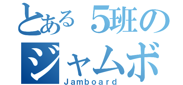 とある５班のジャムボード（Ｊａｍｂｏａｒｄ）