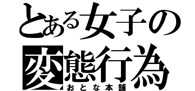 とある女子の変態行為（おとな本舗）