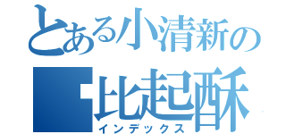 とある小清新の帅比起酥（インデックス）