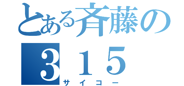 とある斉藤の３１５（サイコー）