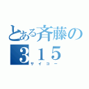 とある斉藤の３１５（サイコー）