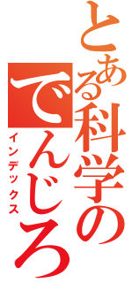 とある科学のでんじろう（インデックス）