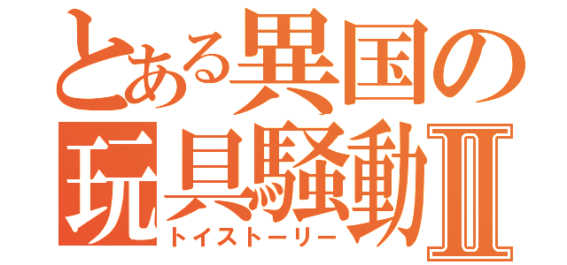 とある異国の玩具騒動Ⅱ（トイストーリー）