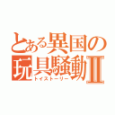 とある異国の玩具騒動Ⅱ（トイストーリー）