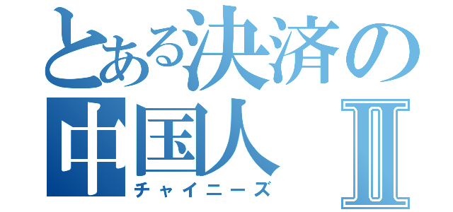 とある決済の中国人Ⅱ（チャイニーズ）