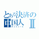 とある決済の中国人Ⅱ（チャイニーズ）