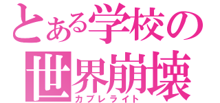 とある学校の世界崩壊（カブレライト）