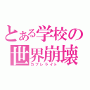 とある学校の世界崩壊（カブレライト）