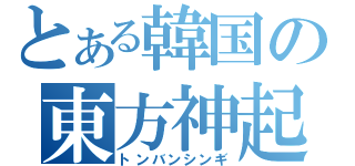 とある韓国の東方神起（トンバンシンギ）