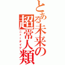 とある未来の超常人類Ⅱ（ニュータイプ）