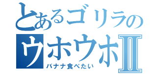 とあるゴリラのウホウホウホホⅡ（バナナ食べたい）