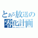 とある放送の零化計画（ぜろっぜろにしてやんよ）