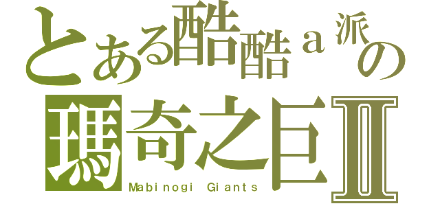 とある酷酷ａ派大の瑪奇之巨人Ⅱ（Ｍａｂｉｎｏｇｉ Ｇｉａｎｔｓ）