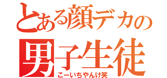 とある顔デカの男子生徒（こーいちやんけ笑）