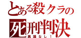 とある殺クラの死刑判決（異議なし！）