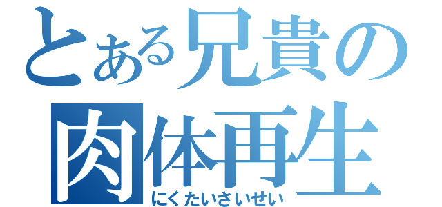 とある兄貴の肉体再生（にくたいさいせい）