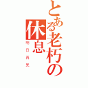 とある老朽の休息時間（明日再見）