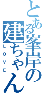 とある峯岸の建ちゃん（ＬＯＶＥ）