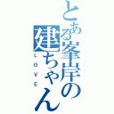 とある峯岸の建ちゃん（ＬＯＶＥ）