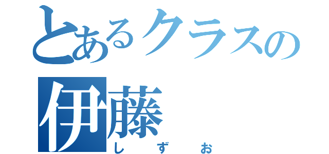 とあるクラスの伊藤（しずお）