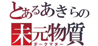 とあるあきらの未元物質（ダークマター）