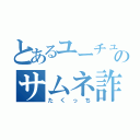 とあるユーチューバーのサムネ詐欺（たくっち）