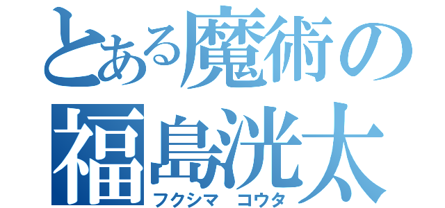 とある魔術の福島洸太（フクシマ コウタ）