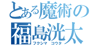 とある魔術の福島洸太（フクシマ コウタ）