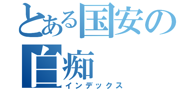 とある国安の白痴（インデックス）