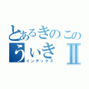 とあるきのこのうぃきⅡ（インデックス）