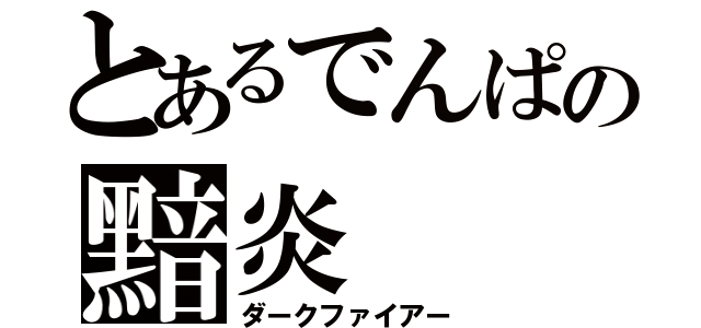 とあるでんぱの黯炎（ダークファイアー）