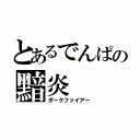 とあるでんぱの黯炎（ダークファイアー）