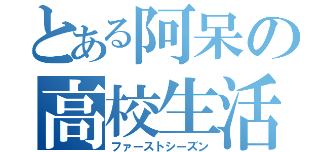 とある阿呆の高校生活（ファーストシーズン）