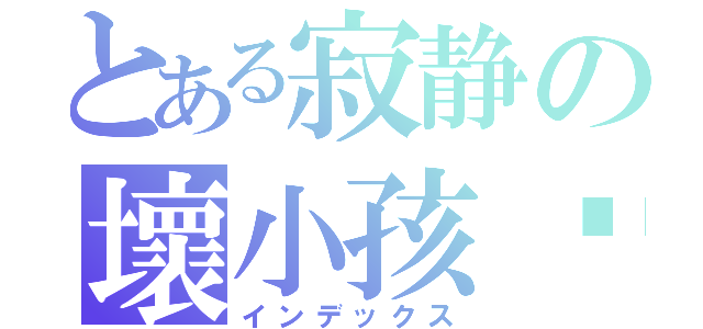 とある寂静の壞小孩™（インデックス）