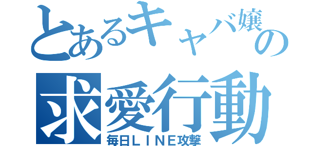 とあるキャバ嬢の求愛行動（毎日ＬＩＮＥ攻撃）