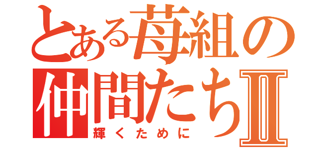 とある苺組の仲間たちⅡ（輝くために）